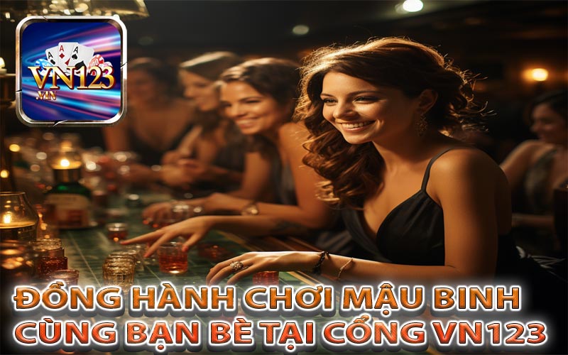 Cùng bạn bè tham gia Mậu Binh tại cổng game VN123