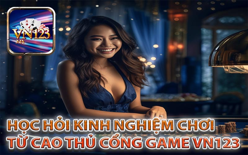 Học những bí quyết từ người chơi lâu năm của cổng game VN123